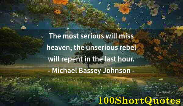 Quote by Albert Einstein: The most serious will miss heaven, the unserious rebel will repent in the last hour.