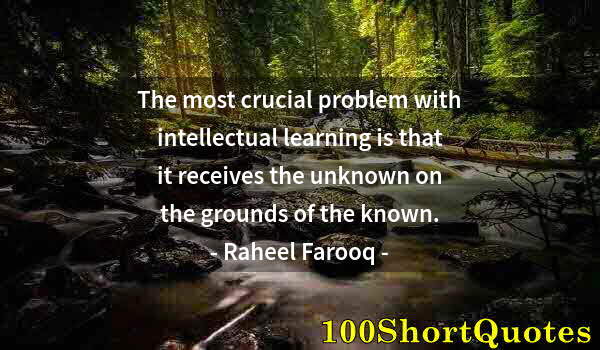 Quote by Albert Einstein: The most crucial problem with intellectual learning is that it receives the unknown on the grounds o...