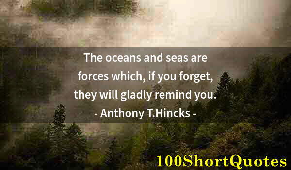 Quote by Albert Einstein: The oceans and seas are forces which, if you forget, they will gladly remind you.