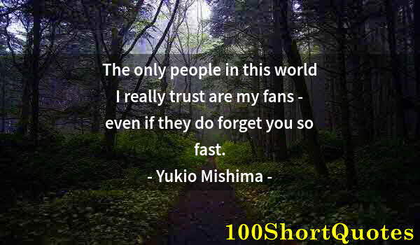 Quote by Albert Einstein: The only people in this world I really trust are my fans - even if they do forget you so fast.