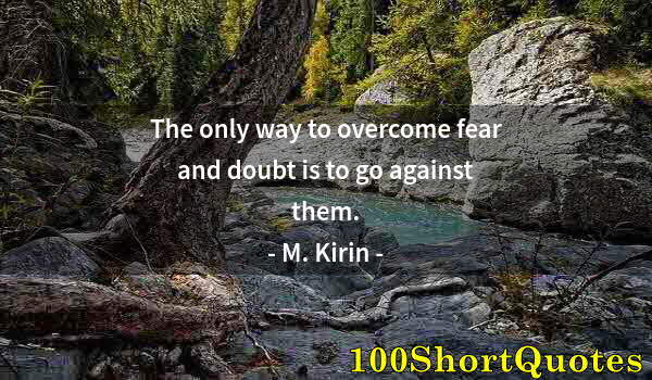 Quote by Albert Einstein: The only way to overcome fear and doubt is to go against them.