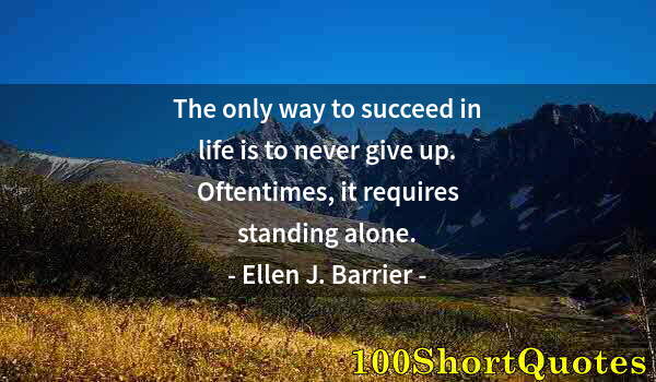 Quote by Albert Einstein: The only way to succeed in life is to never give up. Oftentimes, it requires standing alone.