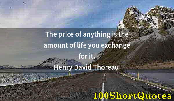 Quote by Albert Einstein: The price of anything is the amount of life you exchange for it.