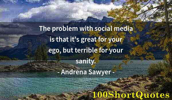 Quote by Albert Einstein: The problem with social media is that it's great for your ego, but terrible for your sanity.