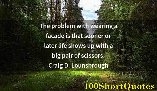 Quote by Albert Einstein: The problem with wearing a facade is that sooner or later life shows up with a big pair of scissors.