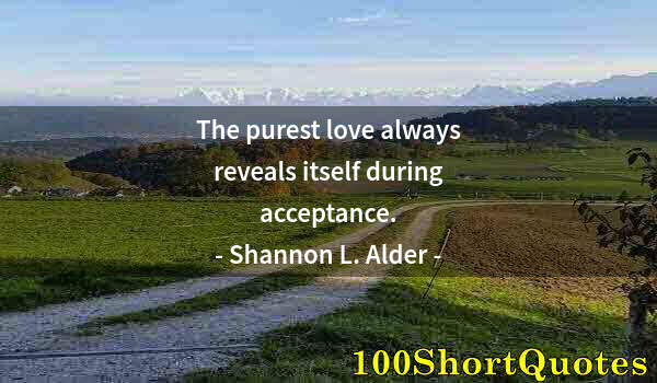 Quote by Albert Einstein: The purest love always reveals itself during acceptance.