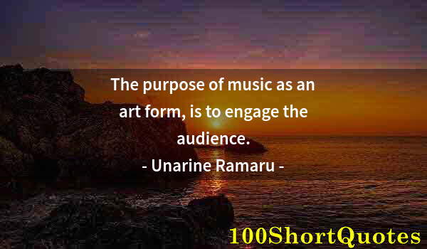 Quote by Albert Einstein: The purpose of music as an art form, is to engage the audience.