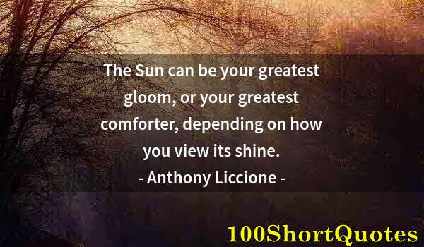 Quote by Albert Einstein: The Sun can be your greatest gloom, or your greatest comforter, depending on how you view its shine.