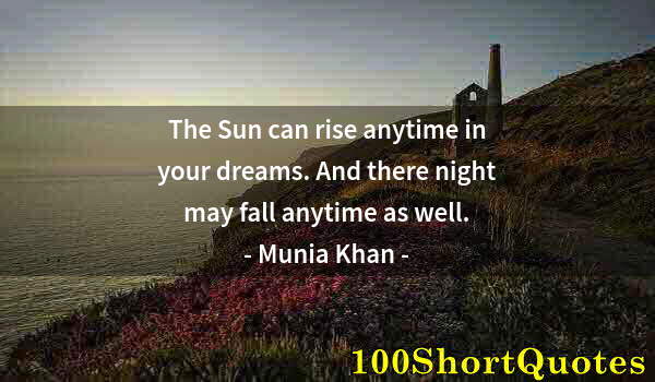 Quote by Albert Einstein: The Sun can rise anytime in your dreams. And there night may fall anytime as well.