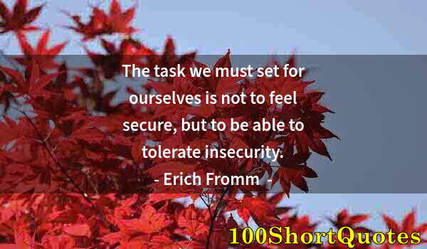 Quote by Albert Einstein: The task we must set for ourselves is not to feel secure, but to be able to tolerate insecurity.