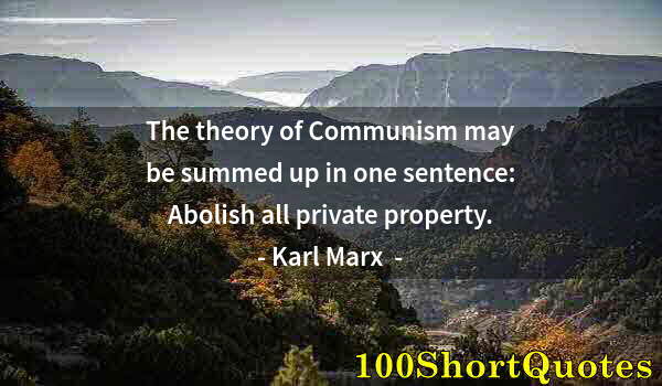 Quote by Albert Einstein: The theory of Communism may be summed up in one sentence: Abolish all private property.