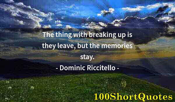 Quote by Albert Einstein: The thing with breaking up is they leave, but the memories stay.