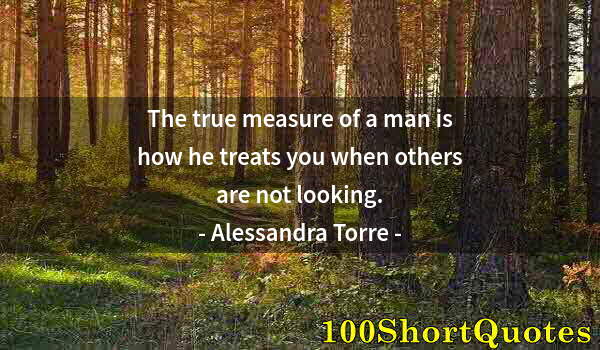 Quote by Albert Einstein: The true measure of a man is how he treats you when others are not looking.