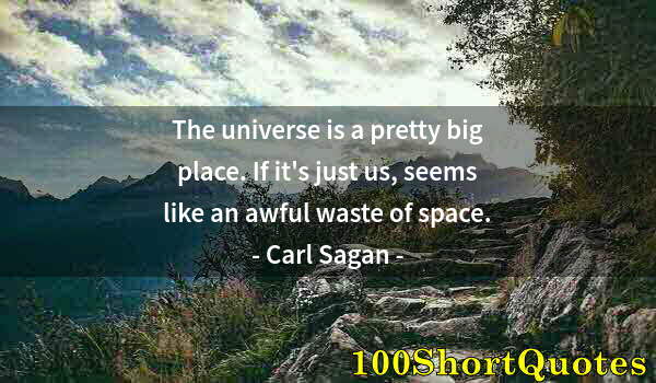 Quote by Albert Einstein: The universe is a pretty big place. If it's just us, seems like an awful waste of space.