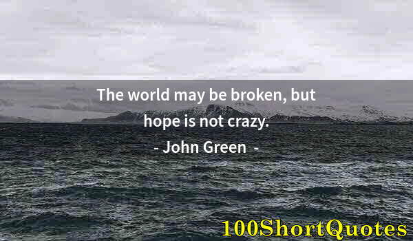 Quote by Albert Einstein: The world may be broken, but hope is not crazy.