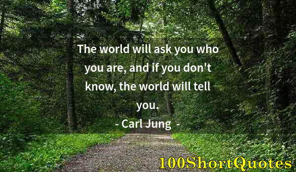 Quote by Albert Einstein: The world will ask you who you are, and if you don't know, the world will tell you.