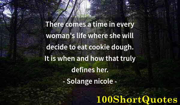 Quote by Albert Einstein: There comes a time in every woman's life where she will decide to eat cookie dough. It is when and h...