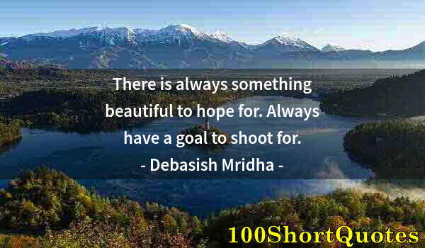 Quote by Albert Einstein: There is always something beautiful to hope for. Always have a goal to shoot for.