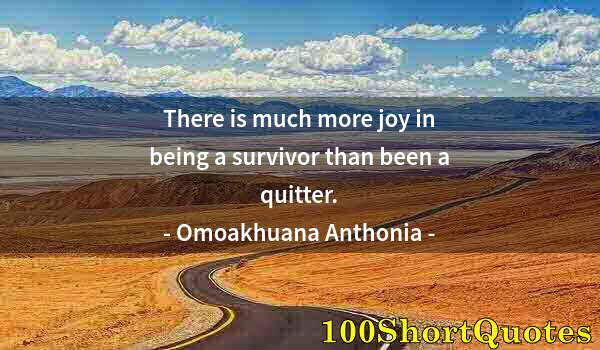 Quote by Albert Einstein: There is much more joy in being a survivor than been a quitter.