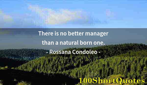 Quote by Albert Einstein: There is no better manager than a natural born one.