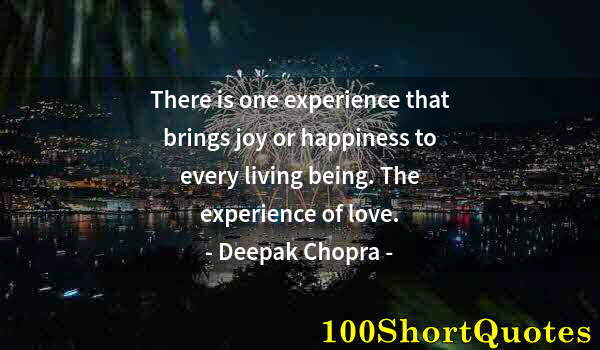 Quote by Albert Einstein: There is one experience that brings joy or happiness to every living being. The experience of love.