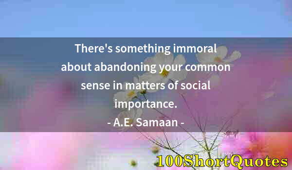 Quote by Albert Einstein: There's something immoral about abandoning your common sense in matters of social importance.