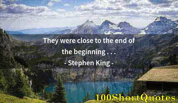 Quote by Albert Einstein: They were close to the end of the beginning . . .