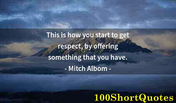 Quote by Albert Einstein: This is how you start to get respect, by offering something that you have.