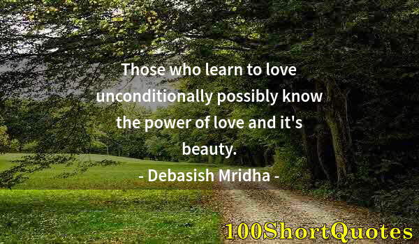 Quote by Albert Einstein: Those who learn to love unconditionally possibly know the power of love and it's beauty.