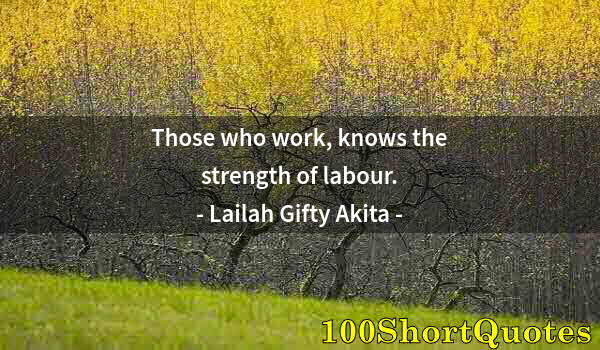 Quote by Albert Einstein: Those who work, knows the strength of labour.