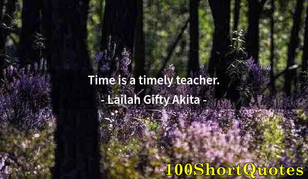 Quote by Albert Einstein: Time is a timely teacher.