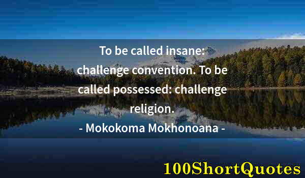 Quote by Albert Einstein: To be called insane: challenge convention. To be called possessed: challenge religion.