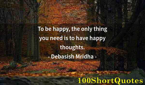 Quote by Albert Einstein: To be happy, the only thing you need is to have happy thoughts.