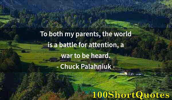 Quote by Albert Einstein: To both my parents, the world is a battle for attention, a war to be heard.