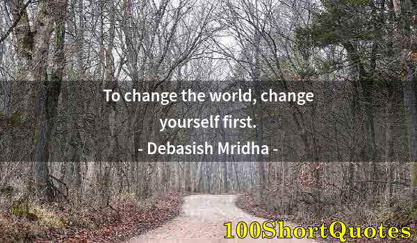 Quote by Albert Einstein: To change the world, change yourself first.