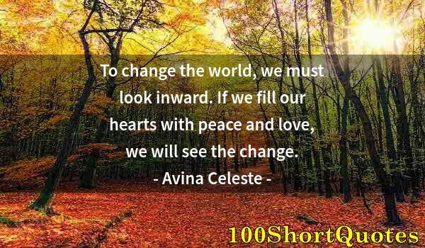 Quote by Albert Einstein: To change the world, we must look inward. If we fill our hearts with peace and love, we will see the...