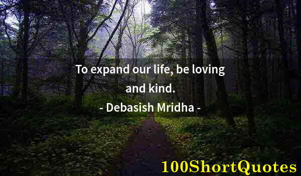 Quote by Albert Einstein: To expand our life, be loving and kind.