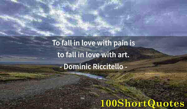 Quote by Albert Einstein: To fall in love with pain is to fall in love with art.