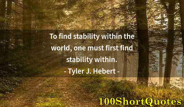 Quote by Albert Einstein: To find stability within the world, one must first find stability within.