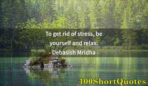 Quote by Albert Einstein: To get rid of stress, be yourself and relax.