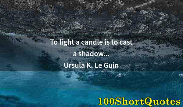 Quote by Albert Einstein: To light a candle is to cast a shadow...