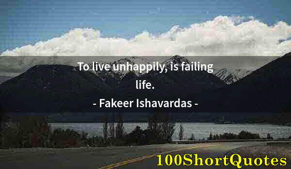 Quote by Albert Einstein: To live unhappily, is failing life.