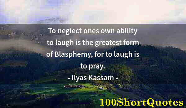 Quote by Albert Einstein: To neglect ones own ability to laugh is the greatest form of Blasphemy, for to laugh is to pray.