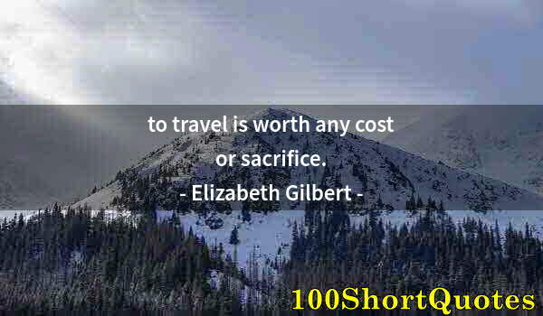 Quote by Albert Einstein: to travel is worth any cost or sacrifice.