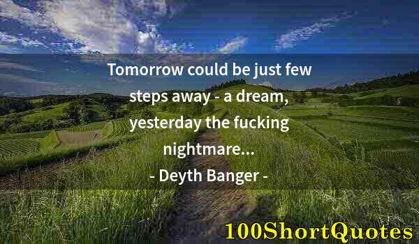 Quote by Albert Einstein: Tomorrow could be just few steps away - a dream, yesterday the fucking nightmare...