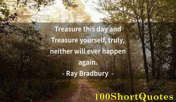 Quote by Albert Einstein: Treasure this day and Treasure yourself, truly, neither will ever happen again.