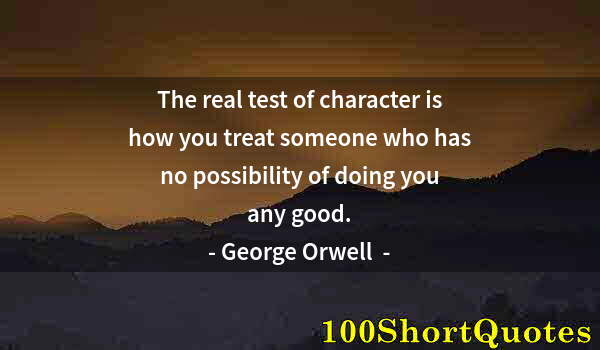 Quote by Albert Einstein: The real test of character is how you treat someone who has no possibility of doing you any good.