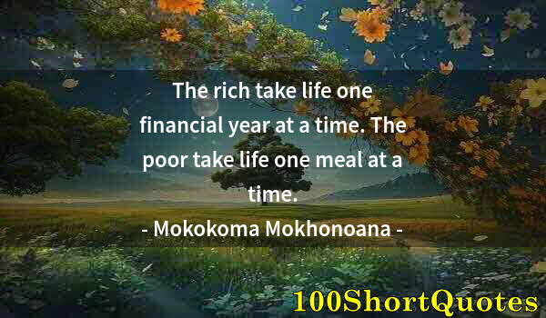 Quote by Albert Einstein: The rich take life one financial year at a time. The poor take life one meal at a time.