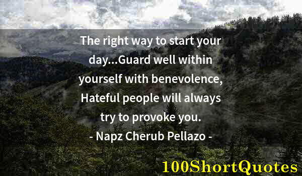 Quote by Albert Einstein: The right way to start your day...Guard well within yourself with benevolence, Hateful people will a...