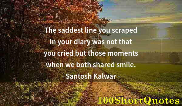 Quote by Albert Einstein: The saddest line you scraped in your diary was not that you cried but those moments when we both sha...